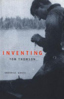 Inventing Tom Thomson: From Biographical Fictions to Fictional Autobiographies and Reproductions - Sherrill Grace