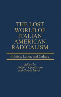 The Lost World of Italian American Radicalism: Politics, Labor, and Culture - Philip Cannistraro