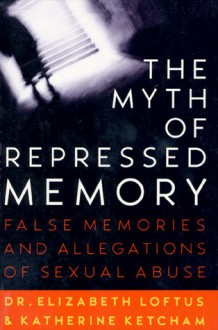 The Myth of Repressed Memory: False Memories and Allegations of Sexual Abuse - Elizabeth F. Loftus, Katherine Ketcham