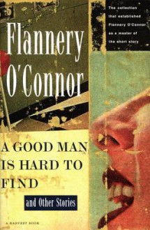 A Good Man Is Hard to Find and Other Stories - Flannery O'Connor