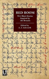 Red Room: New Short Stories Inspired by the Brontës - A.J. Ashworth, Vanessa Gebbie, Zoë King, Felicity Skelton, Tania Hershman, Simon Armitage, Sarah Dobbs, David Rose, David Constantine, Bill Broady, Rowena Macdonald, Elizabeth Baines, Carys Davies, Alison Moore