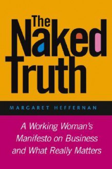 The Naked Truth: A Working Woman's Manifesto on Business and What Really Matters - Margaret A. Heffernan, S. Williams