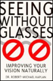 Seeing Without Glasses: Improving Your Vision Naturally - Robert M. Kaplan