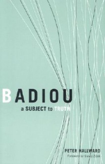 Badiou: A Subject To Truth - Peter Hallward, Slavoj Žižek