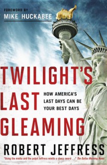 Twilight's Last Gleaming: How America's Last Days Can be Your Best Days - Robert Jeffress