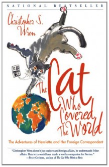 The Cat Who Covered the World: The Adventures Of Henrietta And Her Foreign Correspondent - Christopher S. Wren, Meilo So