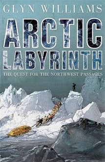 Arctic Labyrinth: The Quest For The Northwest Passage - Glyn Williams