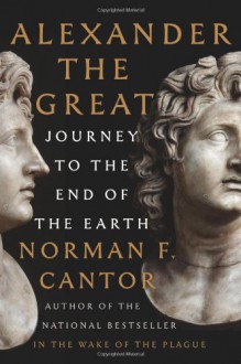 Alexander the Great: Journey to the End of the Earth - Norman F. Cantor, Dee Ranieri
