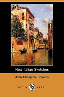 New Italian Sketches (Dodo Press) - John Addington Symonds