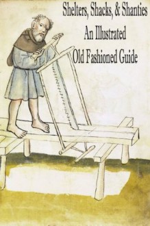 Shelters, Shacks, and Shanties: An Old Fashioned Guide (With Illustrations) - Daniel Carter Beard