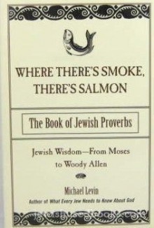 Where There's Smoke, There's Salmon: The Book of Jewish Proverbs - Michael Levin