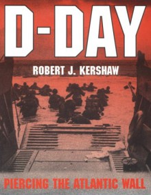 D-Day: Piercing the Atlantic Wall - Robert Kershaw