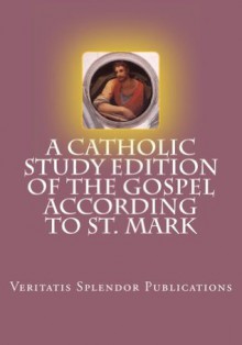 A Catholic Study Edition of The Gospel According to St. Mark (Catholic Study Editions of the Gospels) - Veritatis Splendor Publications, George Haydock, Thomas Aquinas, Cornelius A' Lapide, Paul A. Böer Sr., T. W. Mossman, John Henry Newman