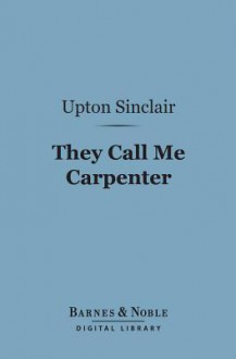 They Call Me Carpenter (Barnes & Noble Digital Library): A Tale of the Second Coming - Upton Sinclair