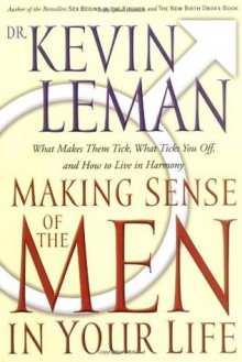 Making Sense Of The Men In Your Life What Makes Them Tick, What Ticks You Off, And How To Live In Harmony - Kevin Leman