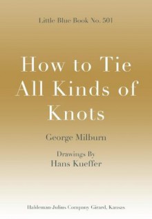 How to Tie All Kinds of Knots; Little Blue Book No. 501 (Little Blue Books) - George Milburn, Hans Kueffer