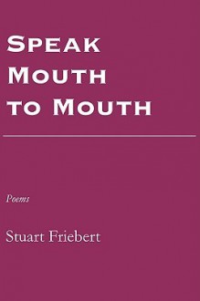 Speak Mouth to Mouth - Stuart Friebert