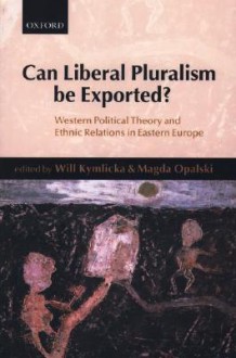 Can Liberal Pluralism Be Exported?: Western Political Theory and Ethnic Relations in Eastern Europe - Will Kymlicka