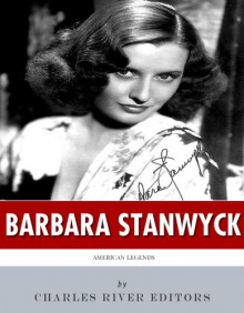 American Legends: The Life of Barbara Stanwyck - Charles River Editors