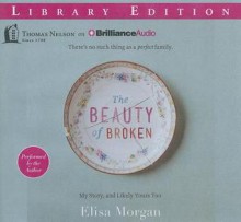 The Beauty of Broken: My Story, and Likely Yours Too - Elisa Morgan