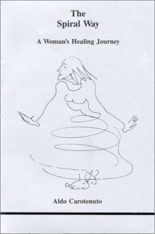 The Spiral Way: A Woman's Healing Journey - Aldo Carotenuto, John Shepley