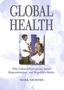 Global Health: Why Cultural Perceptions, Social Representations, and Biopolitics Matter - Mark Nichter