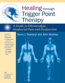 Healing through Trigger Point Therapy: A Guide to Fibromyalgia, Myofascial Pain and Dysfunction - Devin J. Starlanyl, John Sharkey, Amanda Williams