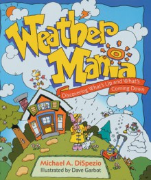 Weather Mania: Discovering What's Up and What's Coming Down - Michael A. DiSpezio, Dave Garbot