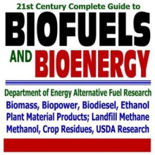 21st Century Complete Guide to Biofuels and Bioenergy: Department of Energy Alternative Fuel Research, Agriculture Department Biofuel Research, ... Landfill Methane, Crop Residues (CD-ROM) - U.S. Government