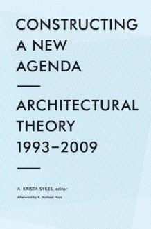 Constructing a New Agenda: Architectural Theory 1993-2009 - A. Krista Sykes, K. Michael Hays