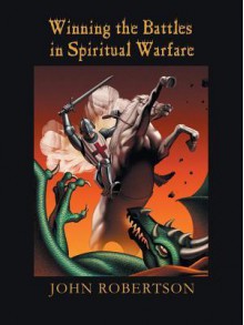Winning the Battles in Spiritual Warfare - John Robertson