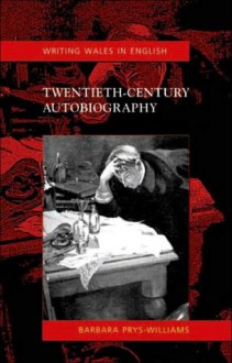 Twentieth-Century Autobiography: Writing Wales in English - Barbara Prys-Williams, M. Wynn Thomas