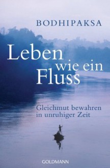 Leben wie ein Fluss: Gleichmut bewahren in unruhiger Zeit (German Edition) - Bodhipaksa, Peter Kobbe