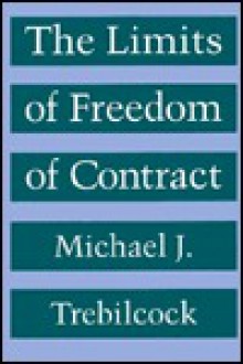 The Limits of Freedom of Contract - Michael J. Trebilcock