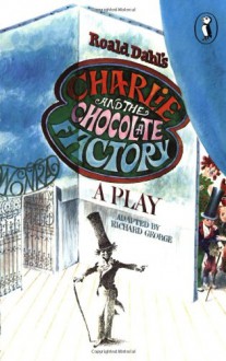 Charlie and the Chocolate Factory: A Play - Richard R. George, Roald Dahl