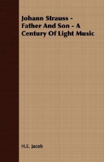 Johann Strauss - Father and Son - A Century of Light Music - H.E. Jacob