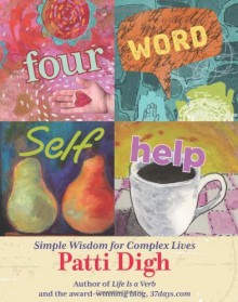 Four-Word Self-Help: Simple Wisdom for Complex Lives - Patti Digh