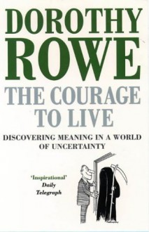 The Courage To Live: Discovering Meaning In A World Of Uncertainty - Dorothy Rowe