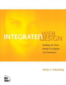 Integrated Web Design: Building the New Breed of Designer and Developer - Molly E. Holzschlag