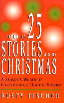 The 25 Stories of Christmas: A Season's Worth of Contemporary Holiday Stories - Rusty Fischer