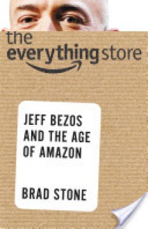 The Everything Store: Jeff Bezos and the Age of Amazon - Brad Stone