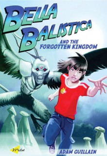 Bella Balistica and the Forgotten Kingdom - Adam Guillain