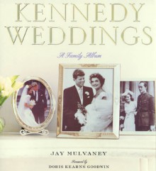 Kennedy Weddings: A Family Album - Jay Mulvaney