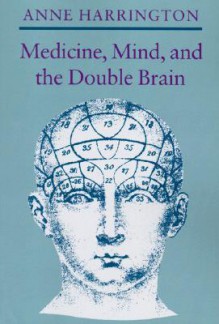 Medicine, Mind, and the Double Brain - Anne Harrington