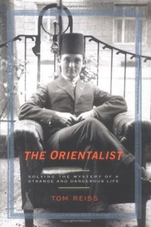 The Orientalist: Solving the Mystery of a Strange and Dangerous Life - Tom Reiss