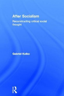 After Socialism: Reconstructing Critical Social Thought - Gabriel Kolko