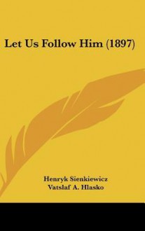 Let Us Follow Him (1897) - Henryk Sienkiewicz, Vatslaf A. Hlasko, Thomas H. Bullick