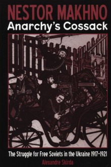 Nestor Makhno - Anarchy's Cossack: The Struggle for Free Soviets in the Ukraine 1917-1921 - Alexandre Skirda, Paul Sharkey