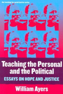 Teaching the Personal and the Political: Essays on Hope and Justice - William Ayers