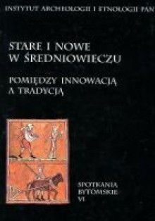 Stare i nowe w średniowieczu. Pomiędzy innowacją a tradycją - Przemysław Urbańczyk, Stanisław Rosik, Przemysław Wiszewski, Andrzej Buko, Sławomir Moździoch, Michał Brzostowicz, Wojciech Mrozowicz, Leszek Paweł Słupecki, Jarosław Lewczuk, Felix Biermann, Aleksander Paroń, Marek Dulinicz, Radosław Liwoch, Błażej Stanisławski, Rudol